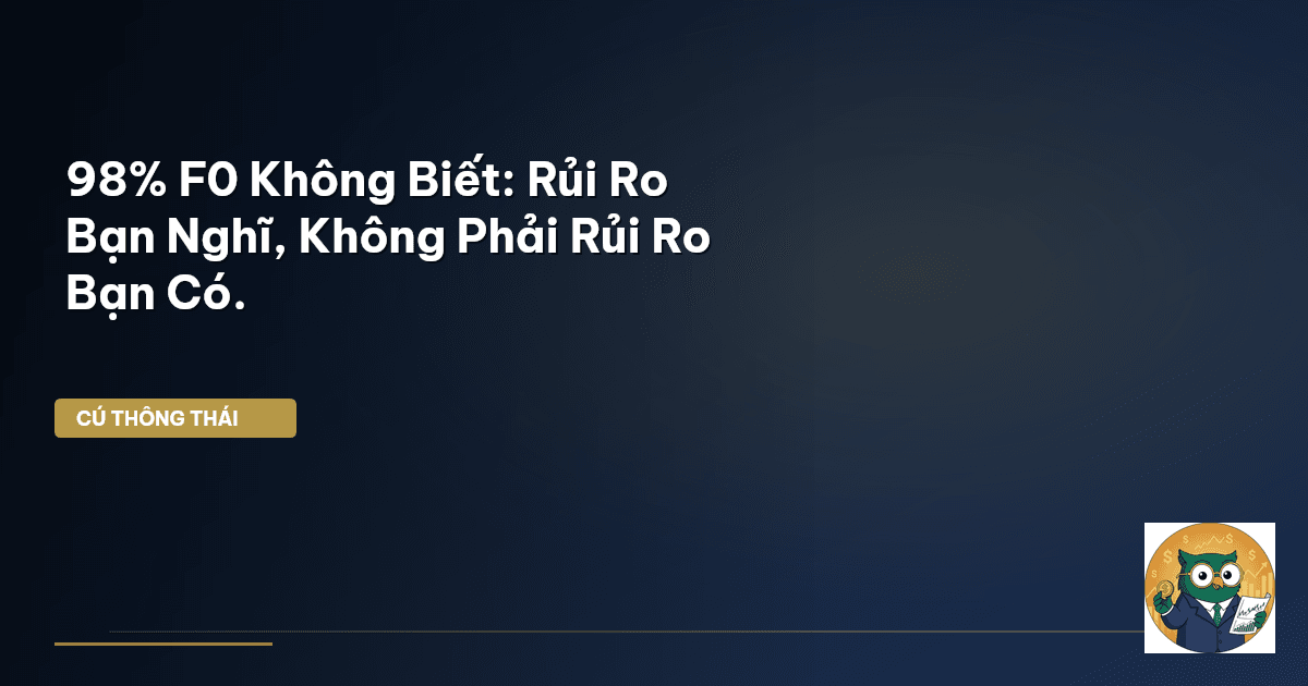 98% F0 Không Biết: Rủi Ro Bạn Nghĩ, Không Phải Rủi Ro Bạn Có.