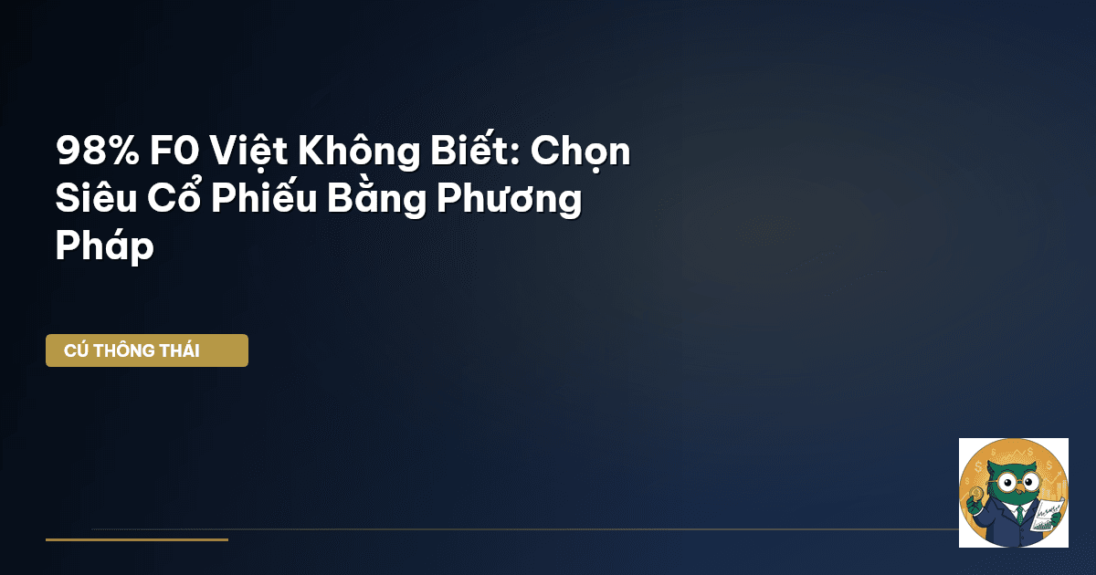 98% F0 Việt Không Biết: Chọn Siêu Cổ Phiếu Bằng Phương Pháp