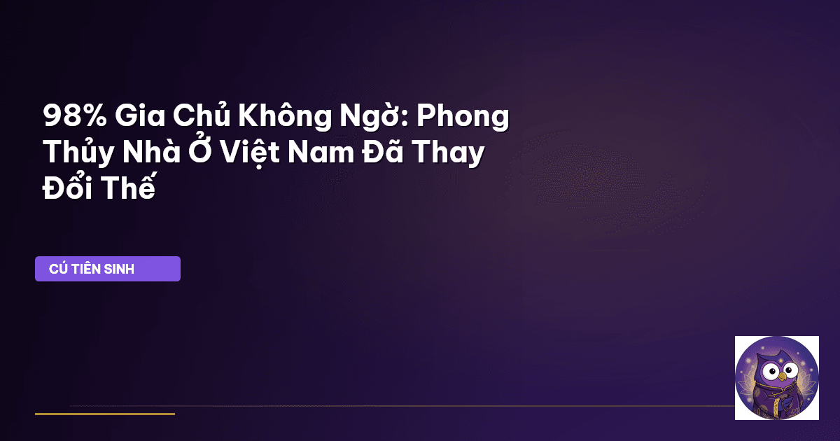 98% Gia Chủ Không Ngờ: Phong Thủy Nhà Ở Việt Nam Đã Thay Đổi Thế
