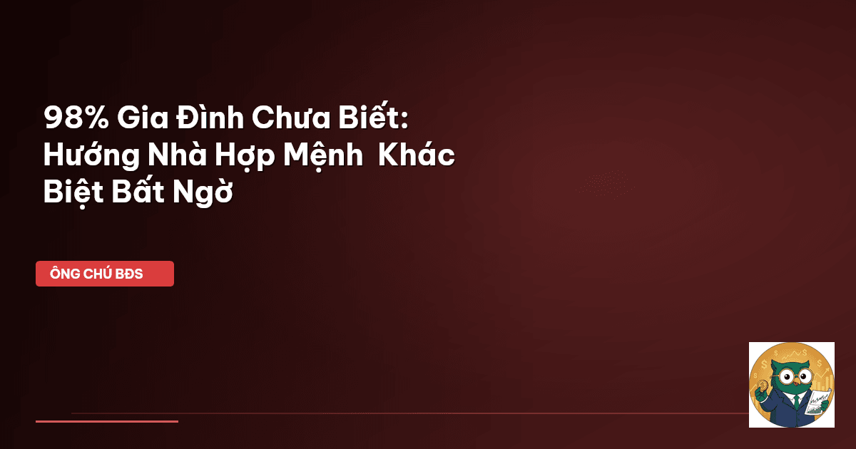 98% Gia Đình Chưa Biết: Hướng Nhà Hợp Mệnh – Khác Biệt Bất Ngờ