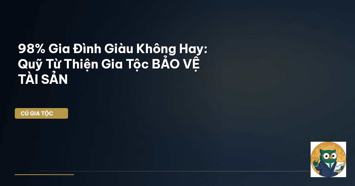 98% Gia Đình Giàu Không Hay: Quỹ Từ Thiện Gia Tộc BẢO VỆ TÀI SẢN