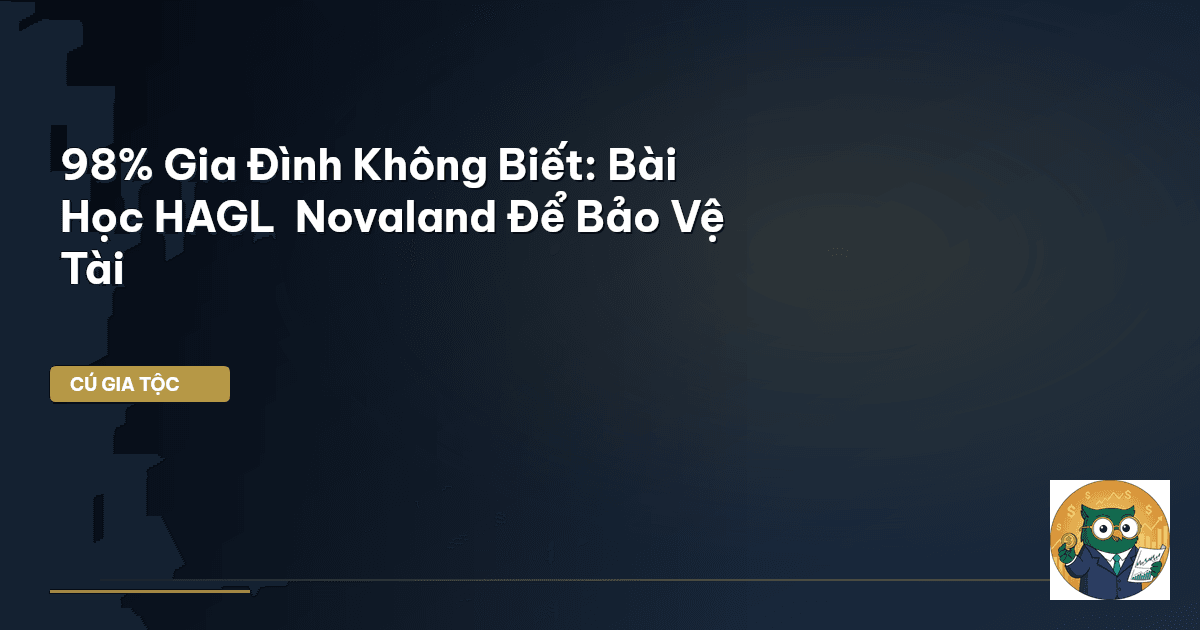 98% Gia Đình Không Biết: Bài Học HAGL & Novaland Để Bảo Vệ Tài