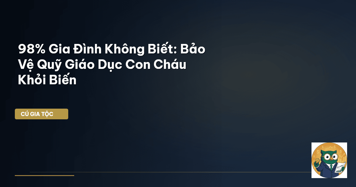 98% Gia Đình Không Biết: Bảo Vệ Quỹ Giáo Dục Con Cháu Khỏi Biến