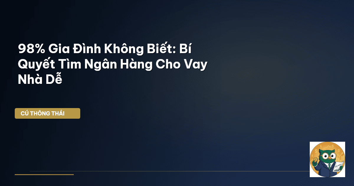 98% Gia Đình Không Biết: Bí Quyết Tìm Ngân Hàng Cho Vay Nhà Dễ