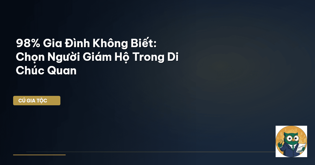 98% Gia Đình Không Biết: Chọn Người Giám Hộ Trong Di Chúc Quan
