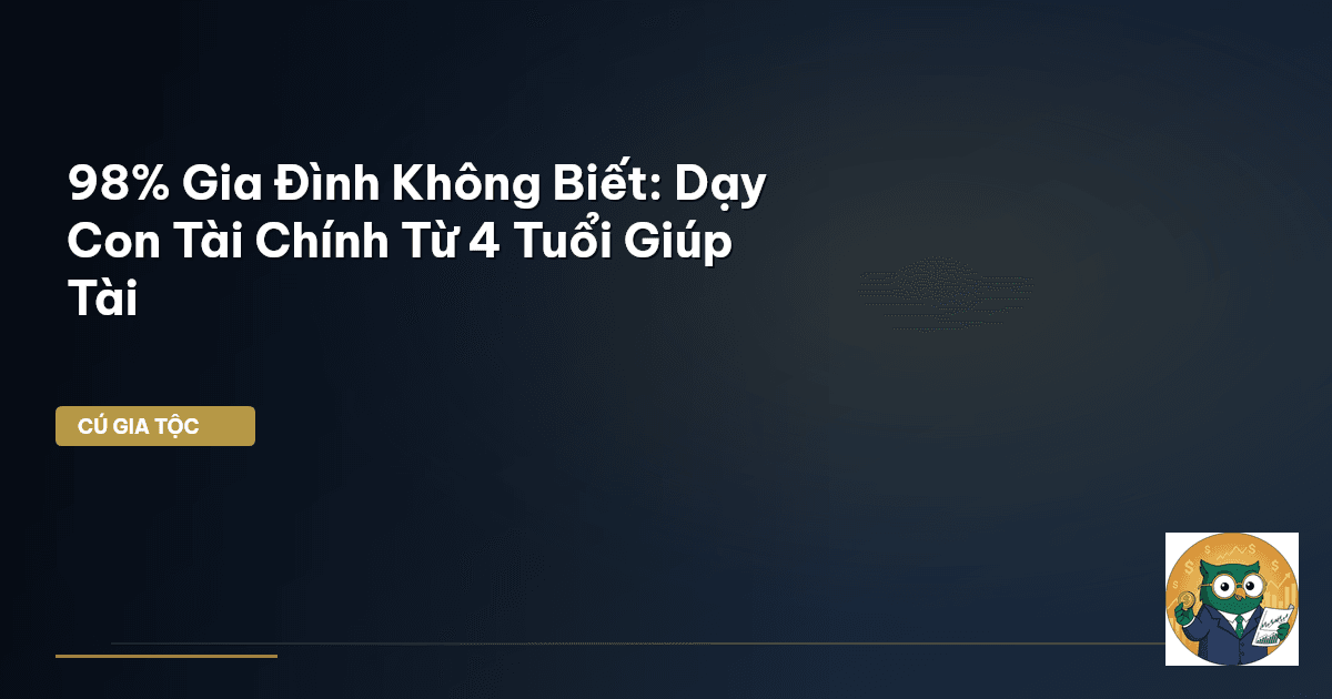 98% Gia Đình Không Biết: Dạy Con Tài Chính Từ 4 Tuổi Giúp Tài
