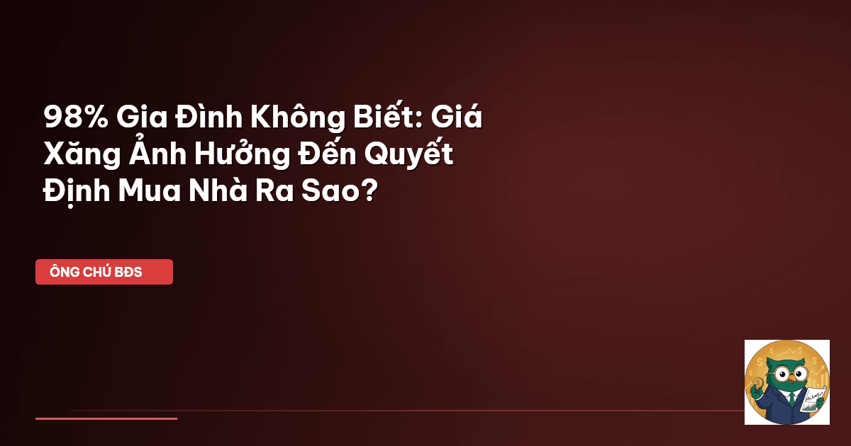 98% Gia Đình Không Biết: Giá Xăng Ảnh Hưởng Đến Quyết Định Mua Nhà Ra Sao?