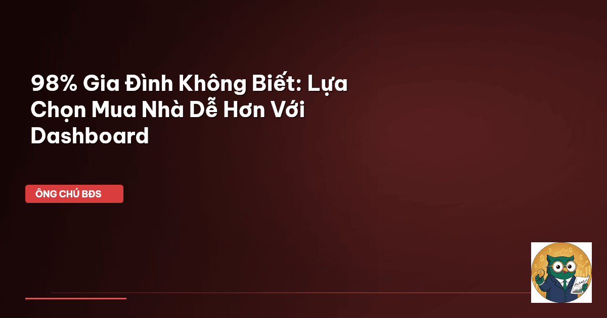 98% Gia Đình Không Biết: Lựa Chọn Mua Nhà Dễ Hơn Với Dashboard