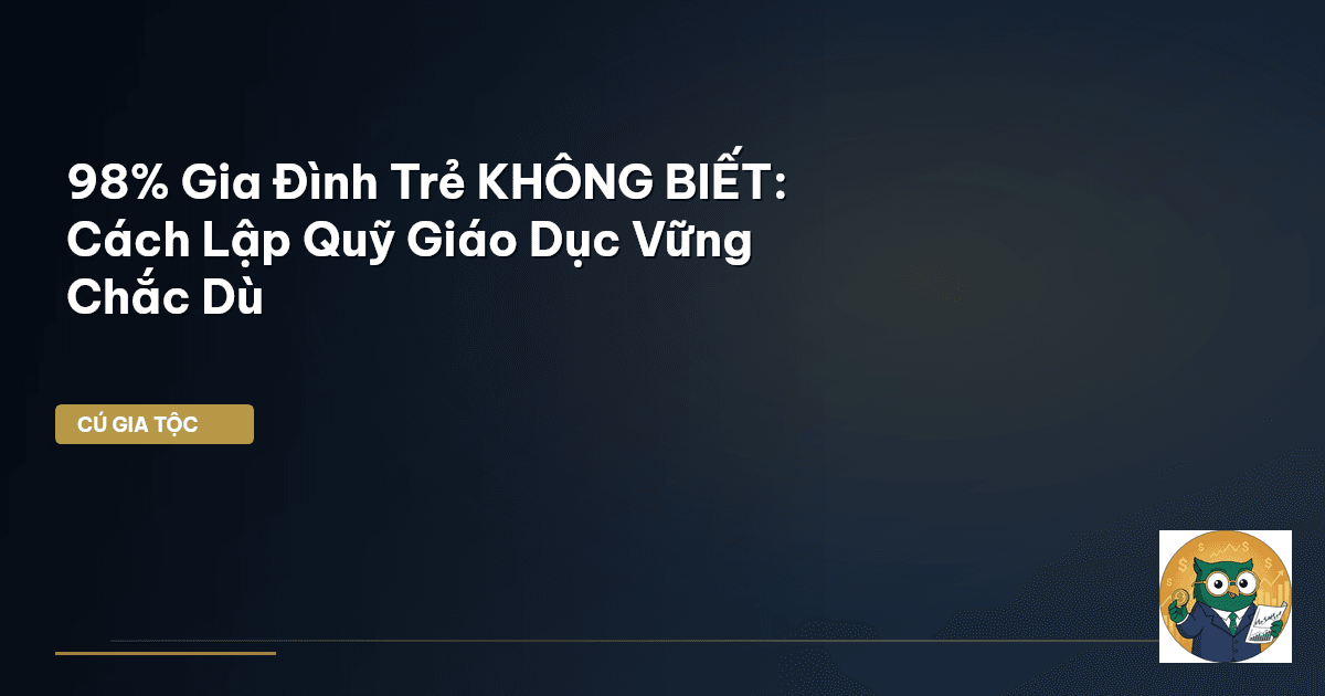 98% Gia Đình Trẻ KHÔNG BIẾT: Cách Lập Quỹ Giáo Dục Vững Chắc Dù