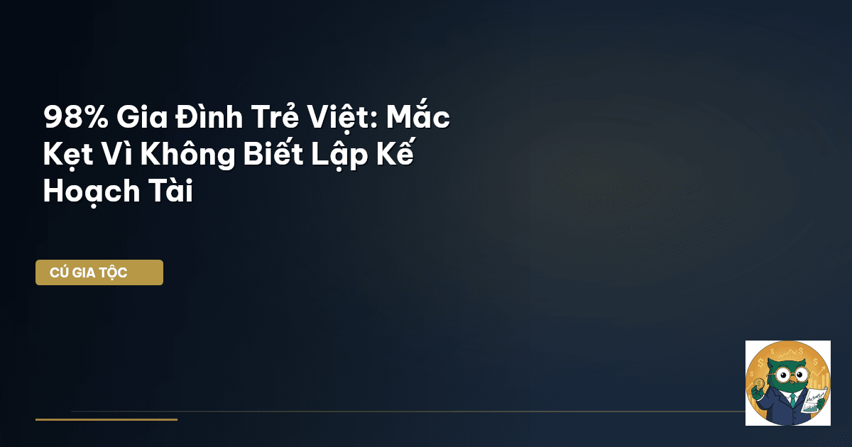 98% Gia Đình Trẻ Việt: Mắc Kẹt Vì Không Biết Lập Kế Hoạch Tài