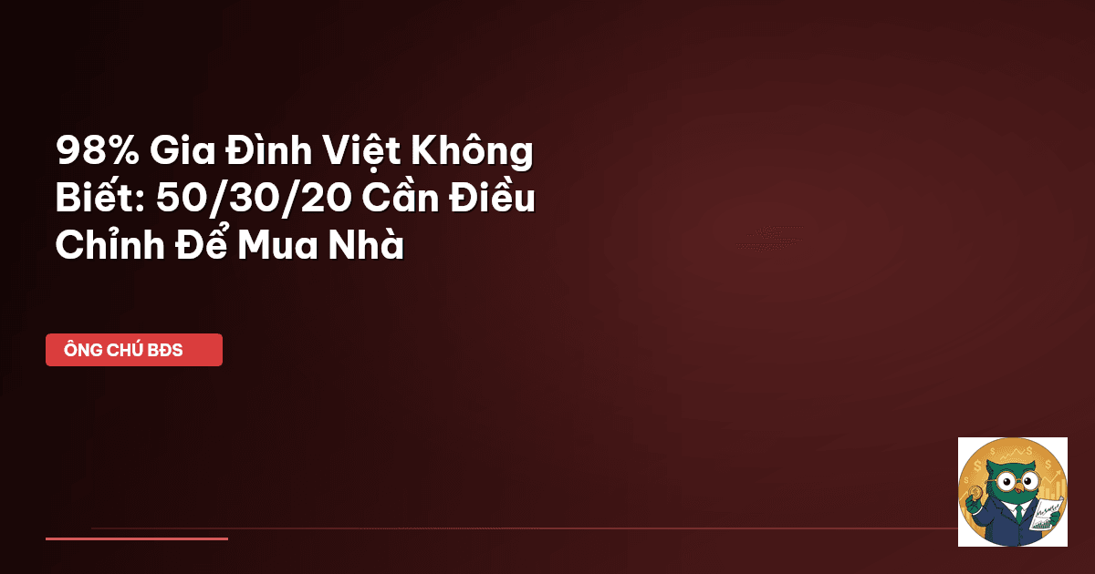 98% Gia Đình Việt Không Biết: 50/30/20 Cần Điều Chỉnh Để Mua Nhà