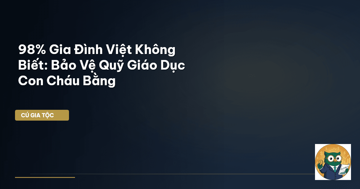 98% Gia Đình Việt Không Biết: Bảo Vệ Quỹ Giáo Dục Con Cháu Bằng