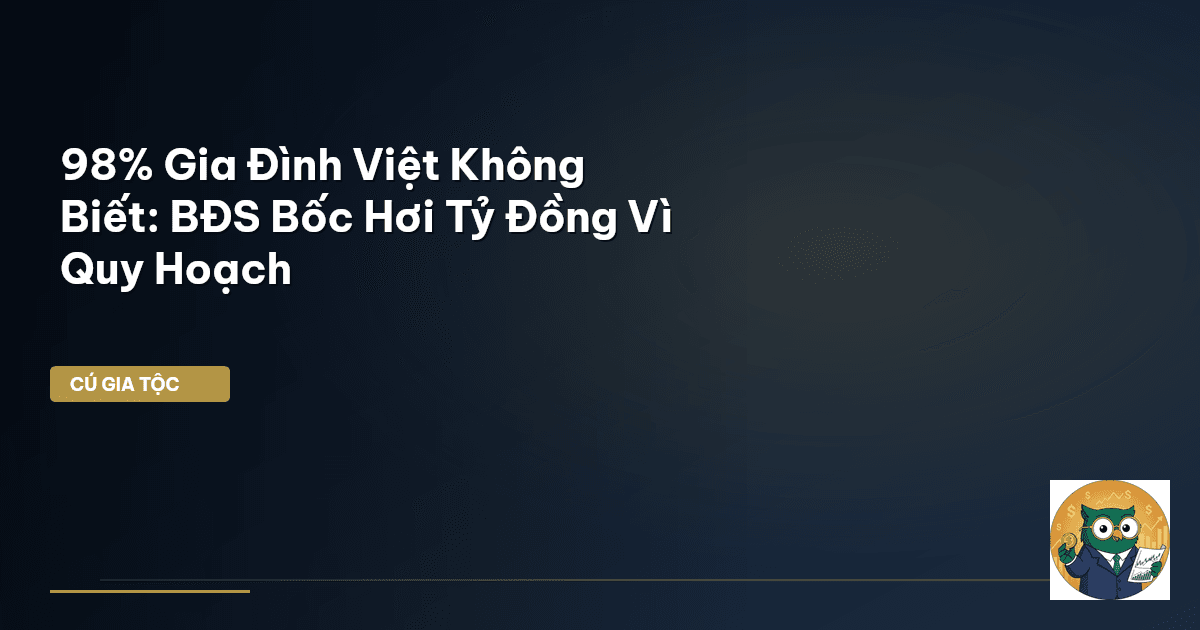 98% Gia Đình Việt Không Biết: BĐS Bốc Hơi Tỷ Đồng Vì Quy Hoạch