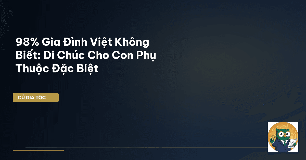 98% Gia Đình Việt Không Biết: Di Chúc Cho Con Phụ Thuộc Đặc Biệt