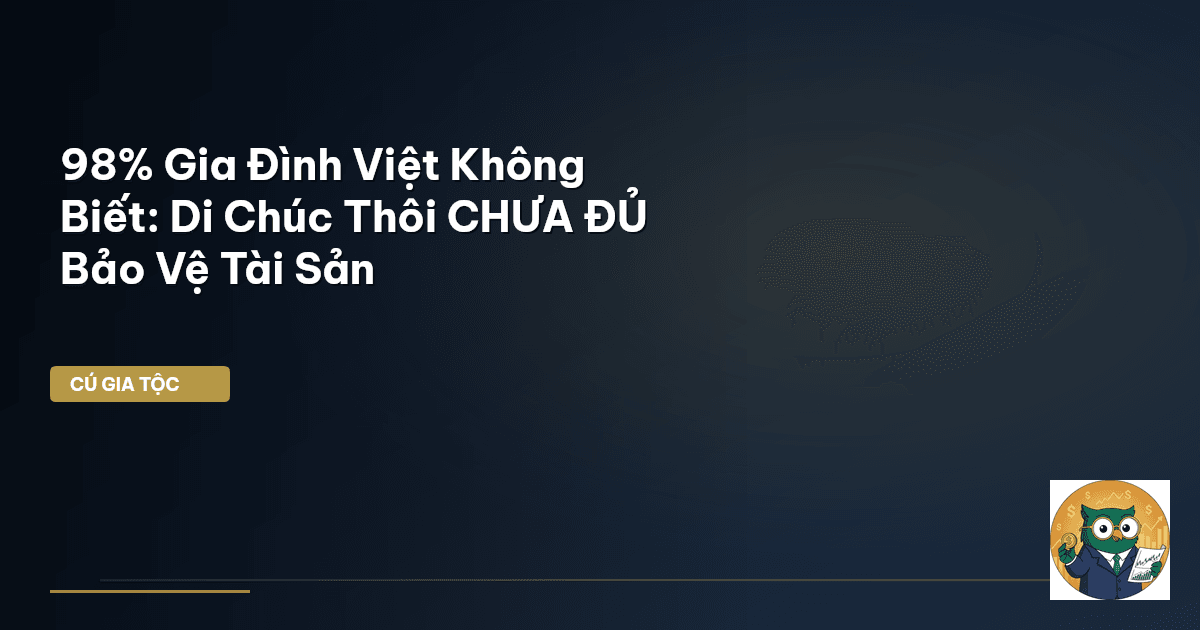98% Gia Đình Việt Không Biết: Di Chúc Thôi CHƯA ĐỦ Bảo Vệ Tài Sản