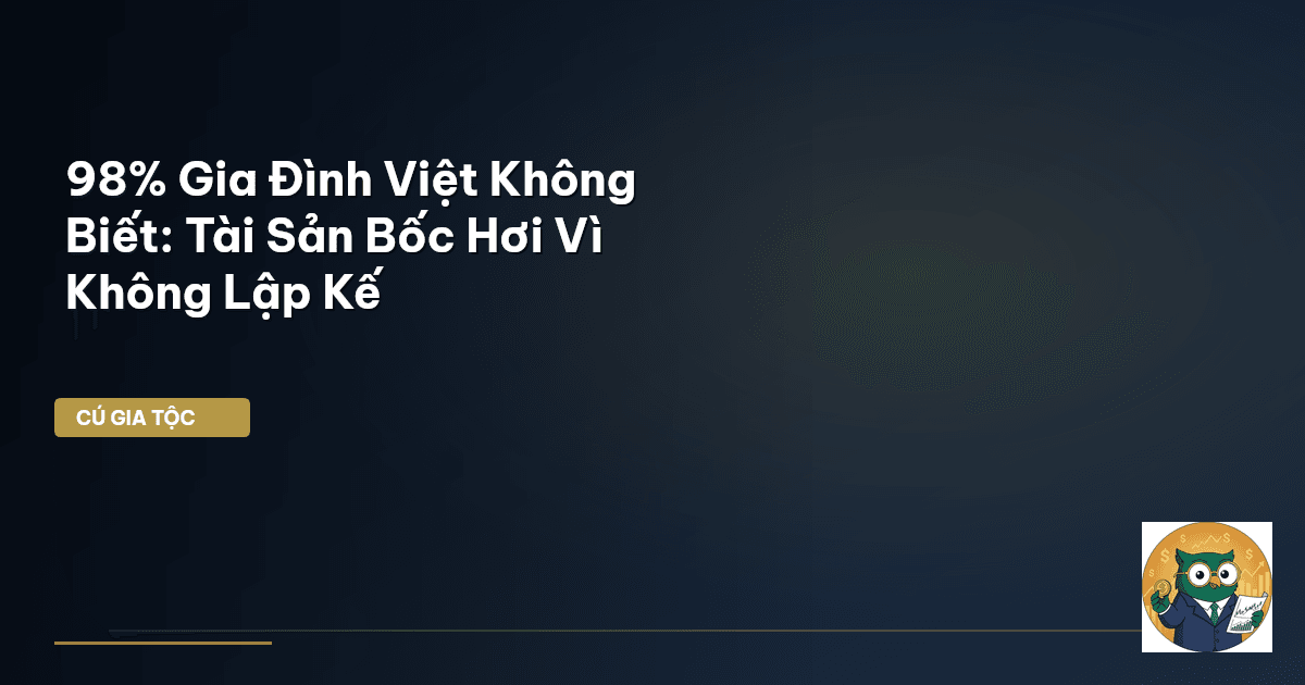 98% Gia Đình Việt Không Biết: Tài Sản Bốc Hơi Vì Không Lập Kế