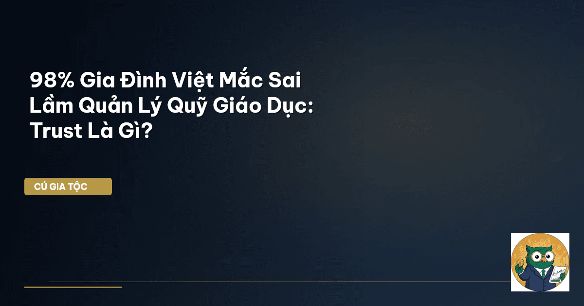 98% Gia Đình Việt Mắc Sai Lầm Quản Lý Quỹ Giáo Dục: Trust Là Gì?