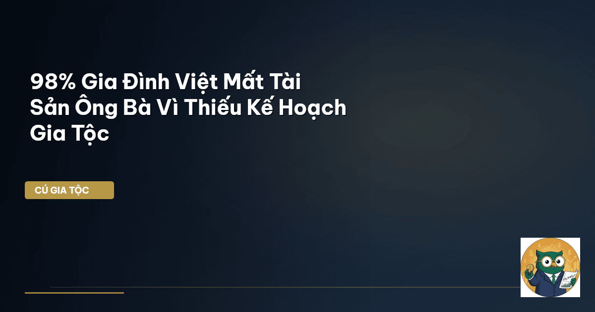 98% Gia Đình Việt Mất Tài Sản Ông Bà Vì Thiếu Kế Hoạch Gia Tộc