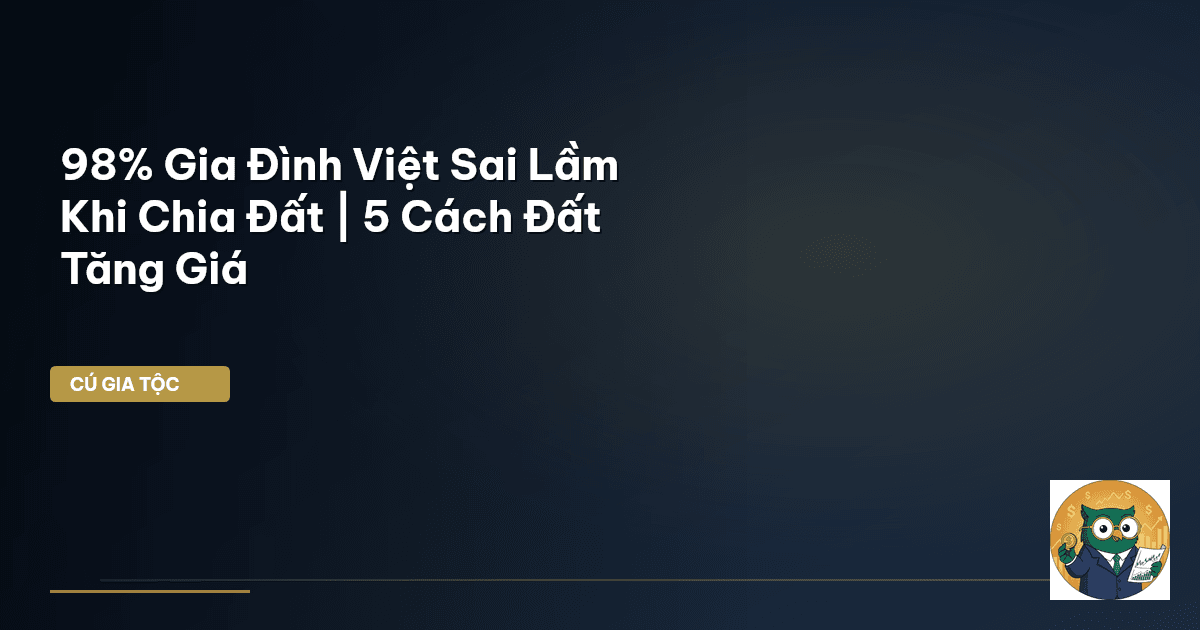 98% Gia Đình Việt Sai Lầm Khi Chia Đất | 5 Cách Đất Tăng Giá