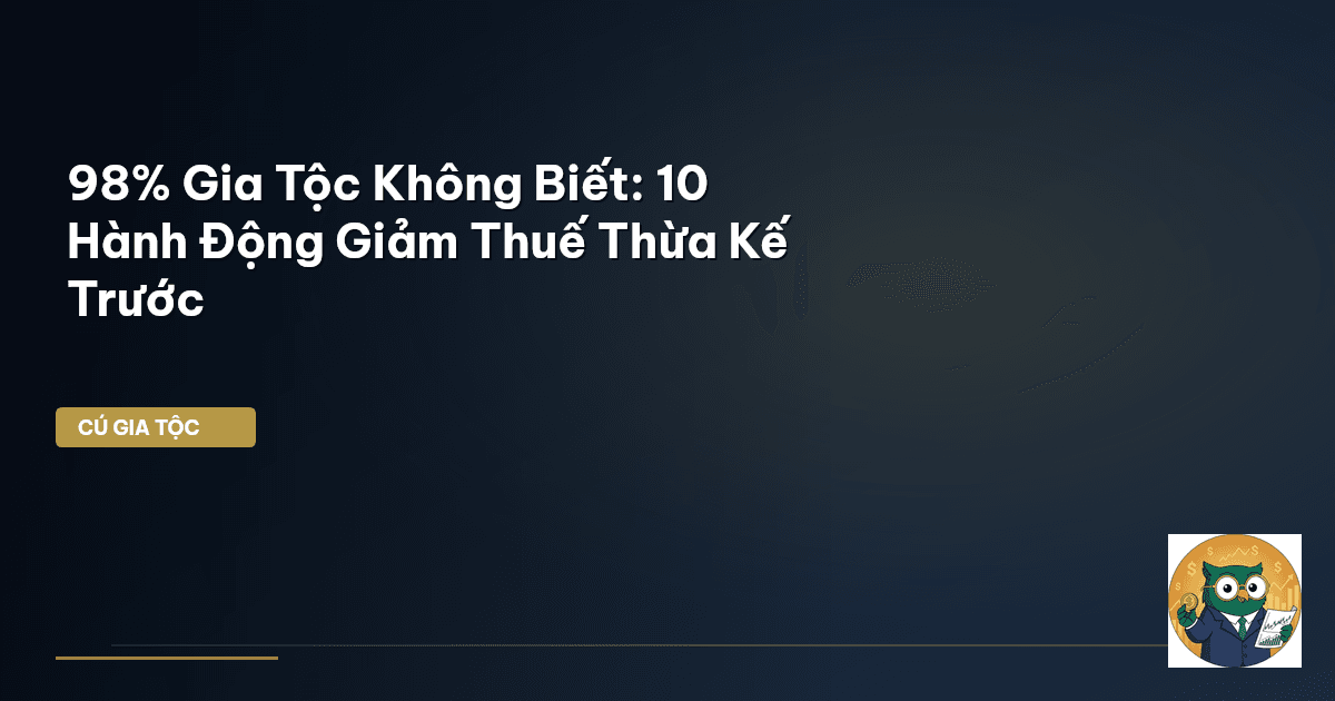 98% Gia Tộc Không Biết: 10 Hành Động Giảm Thuế Thừa Kế Trước