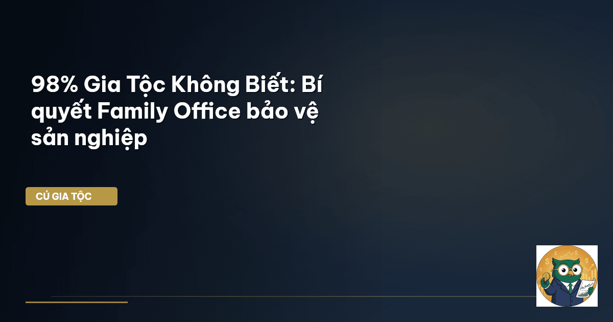 98% Gia Tộc Không Biết: Bí quyết Family Office bảo vệ sản nghiệp
