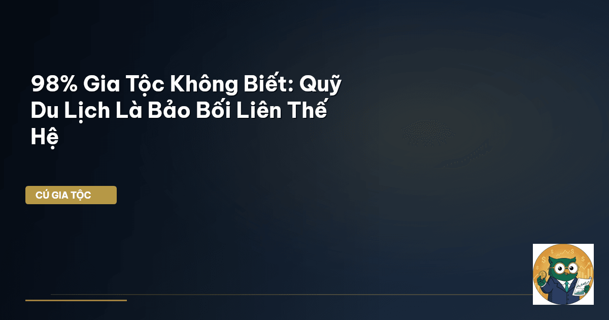 98% Gia Tộc Không Biết: Quỹ Du Lịch Là Bảo Bối Liên Thế Hệ