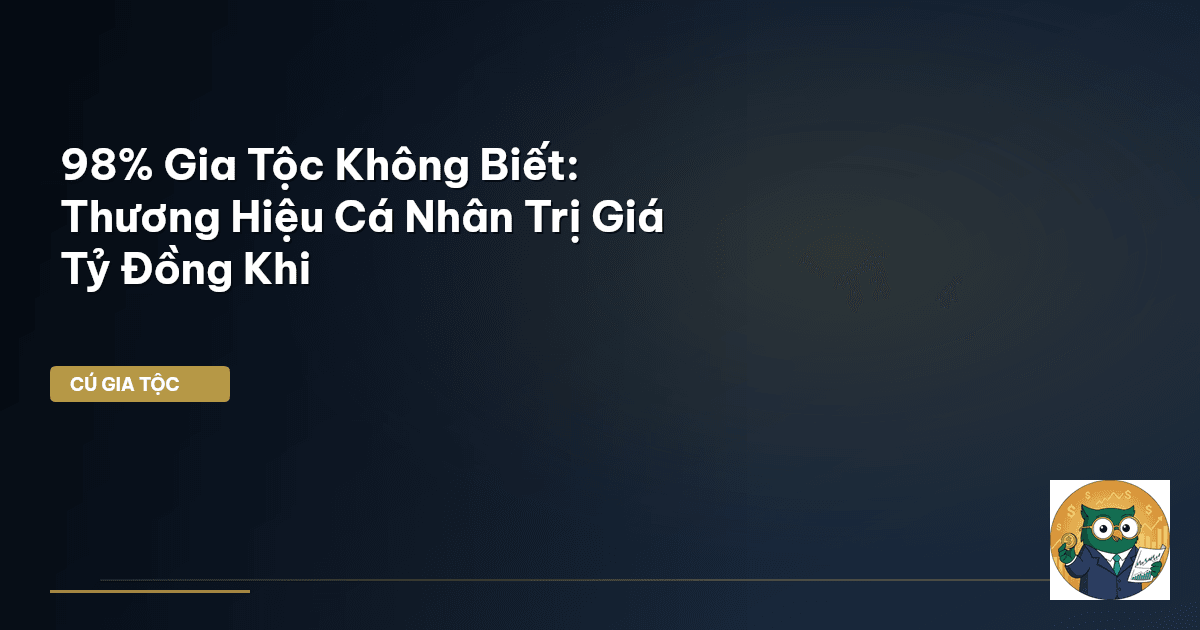 98% Gia Tộc Không Biết: Thương Hiệu Cá Nhân Trị Giá Tỷ Đồng Khi