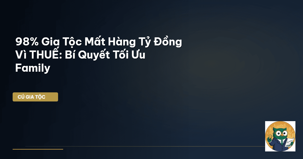 98% Gia Tộc Mất Hàng Tỷ Đồng Vì THUẾ: Bí Quyết Tối Ưu Family