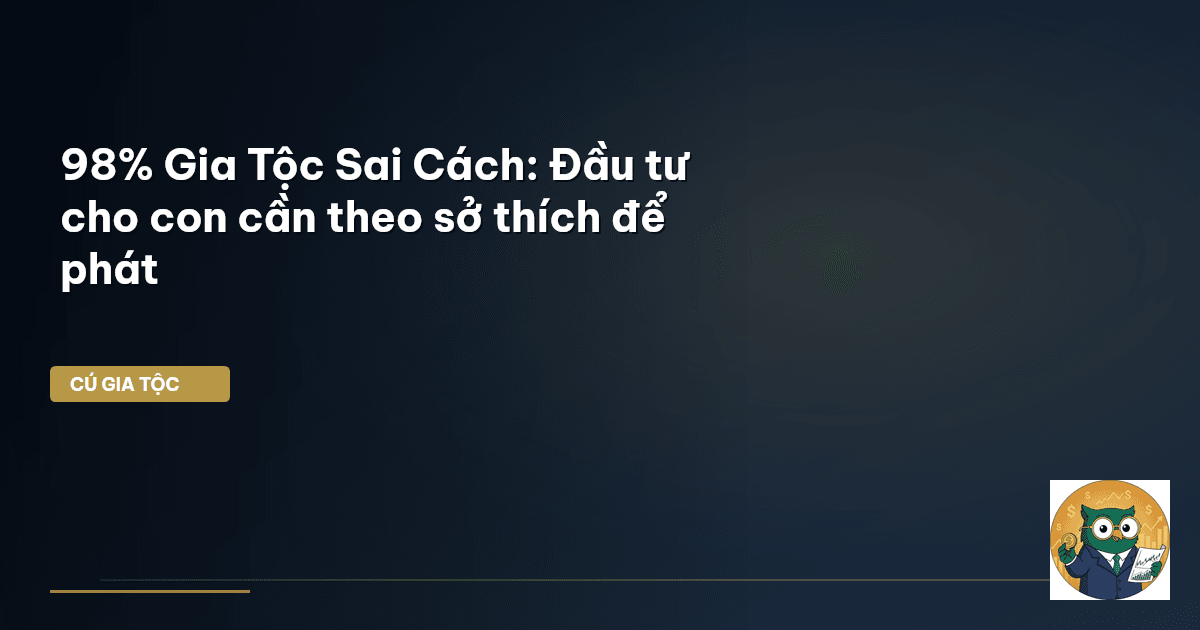 98% Gia Tộc Sai Cách: Đầu tư cho con cần theo sở thích để phát