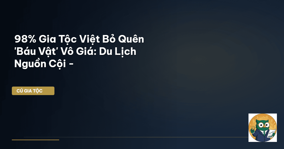 98% Gia Tộc Việt Bỏ Quên 'Báu Vật' Vô Giá: Du Lịch Nguồn Cội -