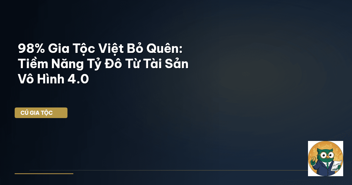 98% Gia Tộc Việt Bỏ Quên: Tiềm Năng Tỷ Đô Từ Tài Sản Vô Hình 4.0