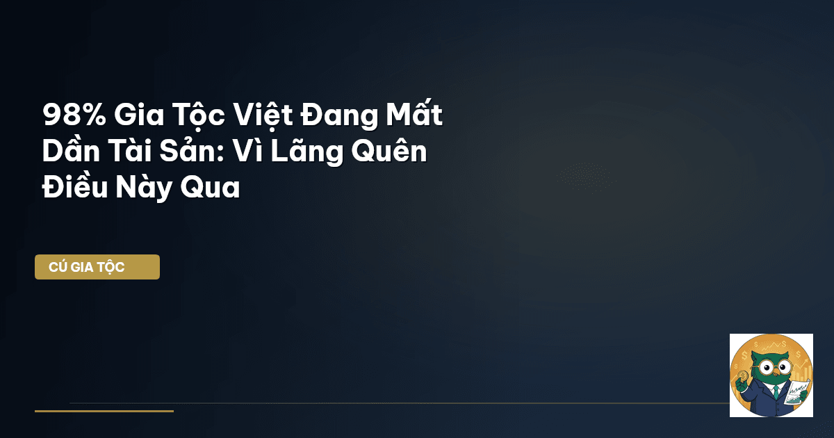 98% Gia Tộc Việt Đang Mất Dần Tài Sản: Vì Lãng Quên Điều Này Qua