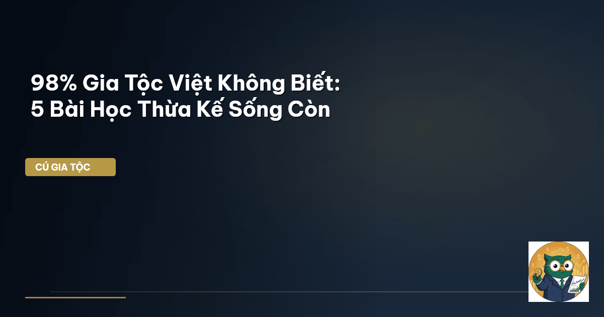 98% Gia Tộc Việt Không Biết: 5 Bài Học Thừa Kế Sống Còn