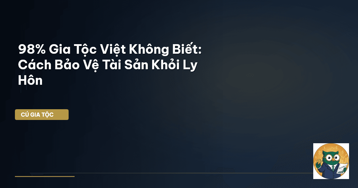 98% Gia Tộc Việt Không Biết: Cách Bảo Vệ Tài Sản Khỏi Ly Hôn