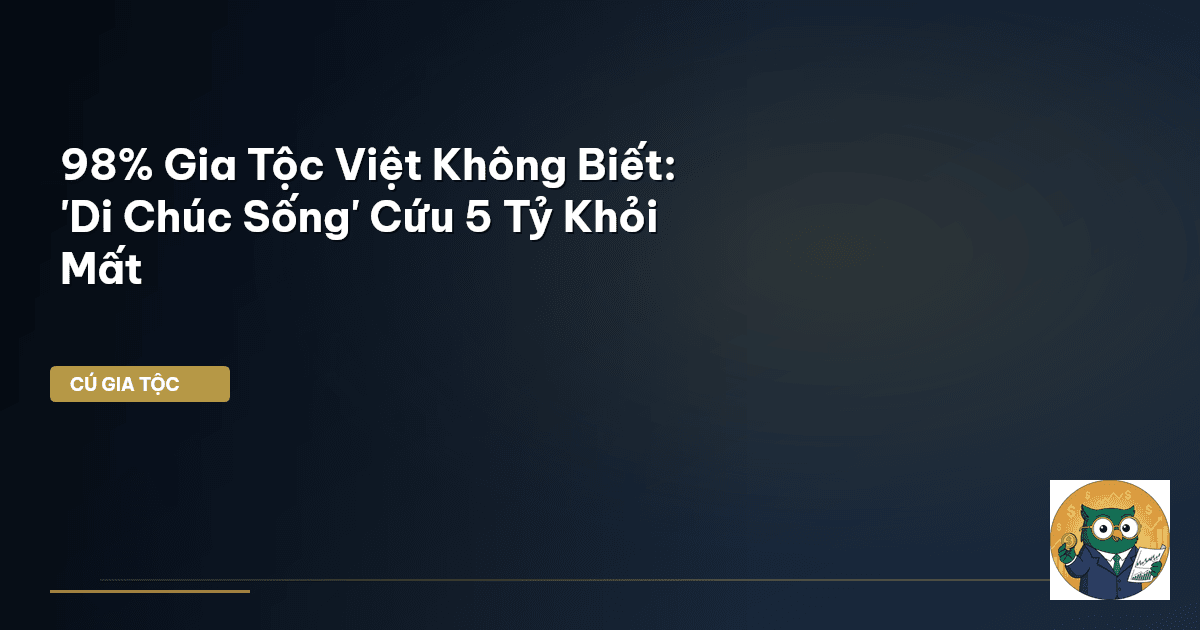 98% Gia Tộc Việt Không Biết: 'Di Chúc Sống' Cứu 5 Tỷ Khỏi Mất
