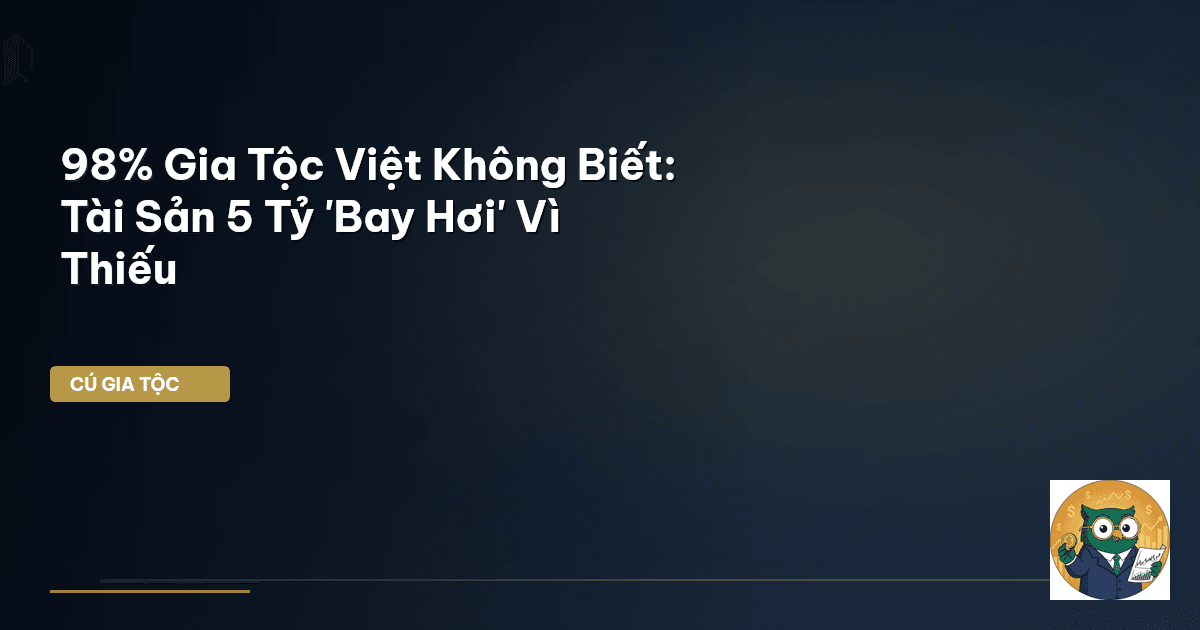 98% Gia Tộc Việt Không Biết: Tài Sản 5 Tỷ 'Bay Hơi' Vì Thiếu