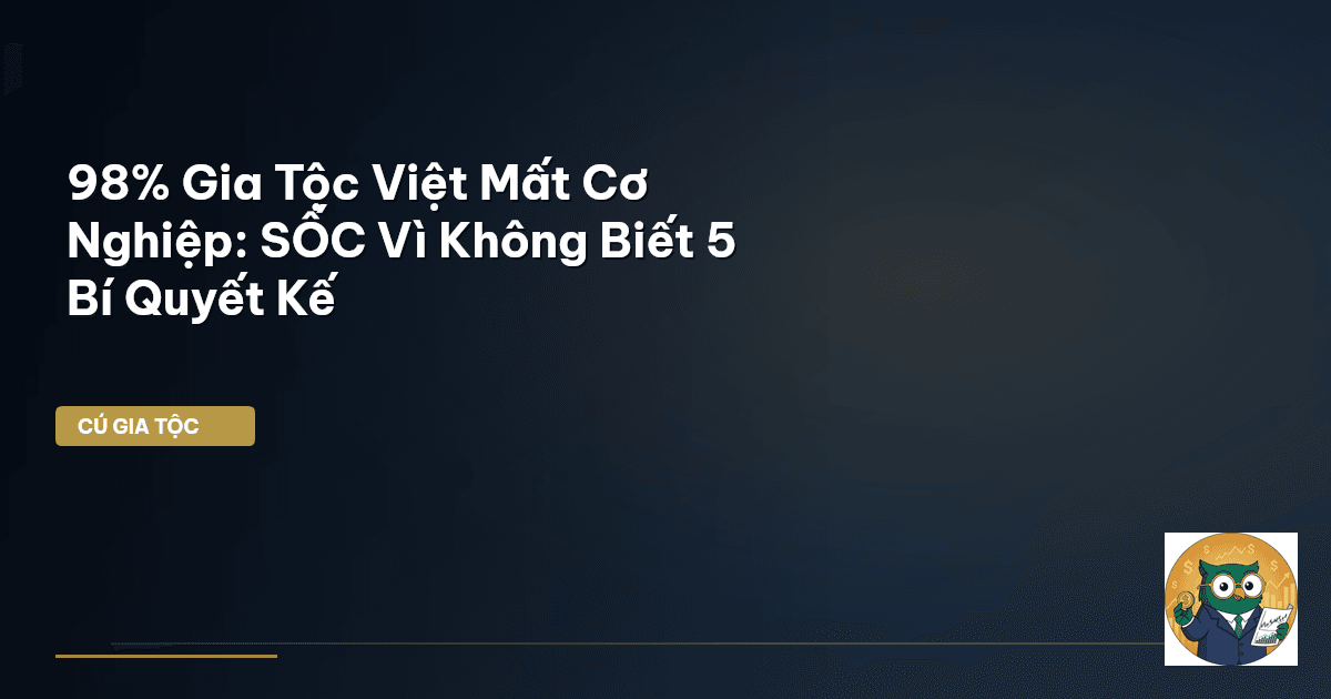 98% Gia Tộc Việt Mất Cơ Nghiệp: SỐC Vì Không Biết 5 Bí Quyết Kế