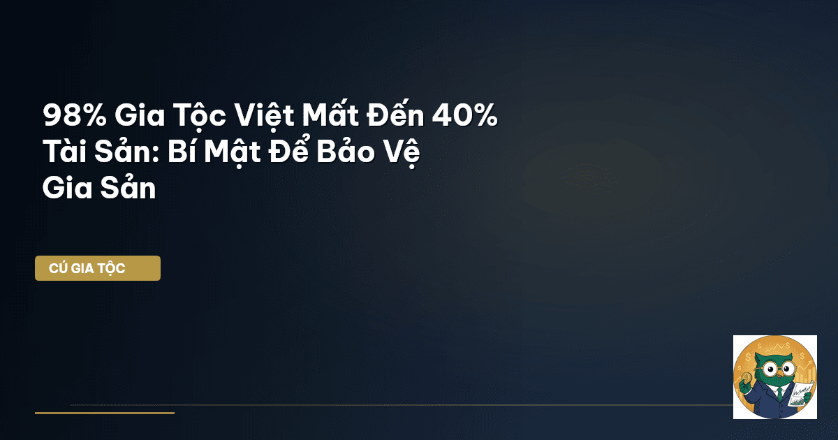 98% Gia Tộc Việt Mất Đến 40% Tài Sản: Bí Mật Để Bảo Vệ Gia Sản