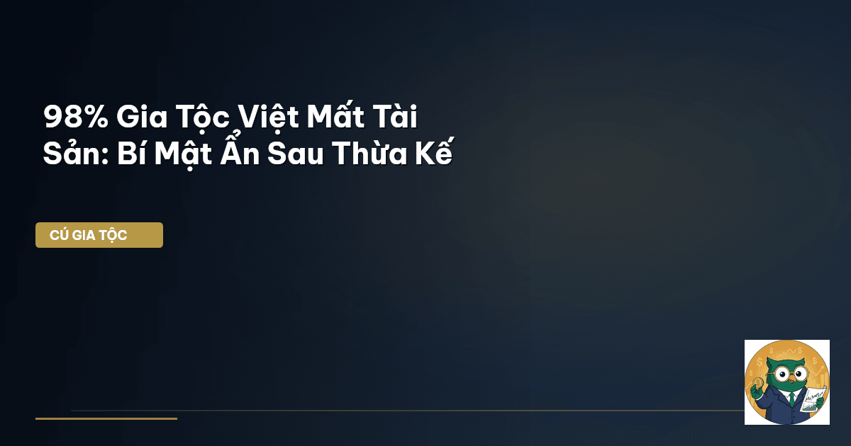 98% Gia Tộc Việt Mất Tài Sản: Bí Mật Ẩn Sau Thừa Kế