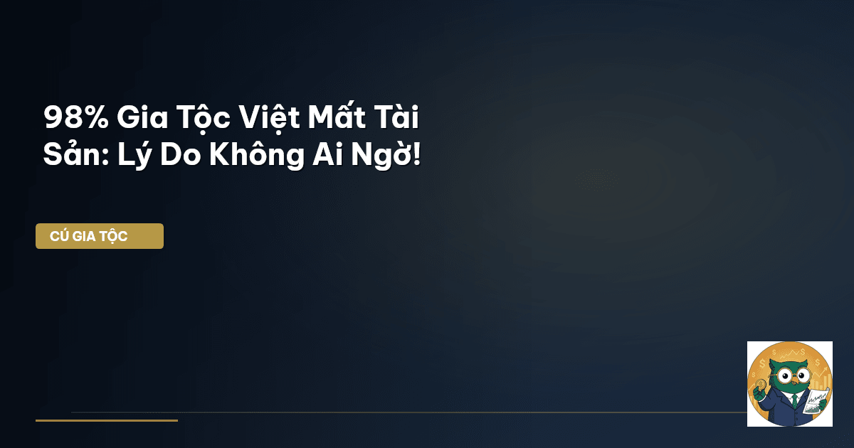 98% Gia Tộc Việt Mất Tài Sản: Lý Do Không Ai Ngờ!