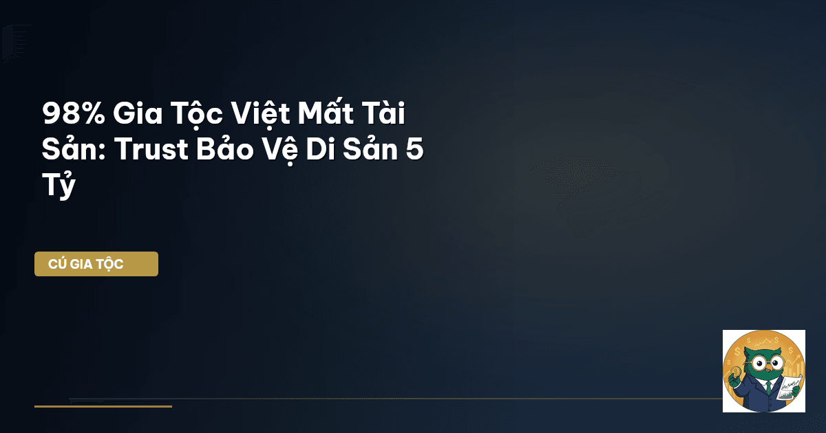 98% Gia Tộc Việt Mất Tài Sản: Trust Bảo Vệ Di Sản 5 Tỷ
