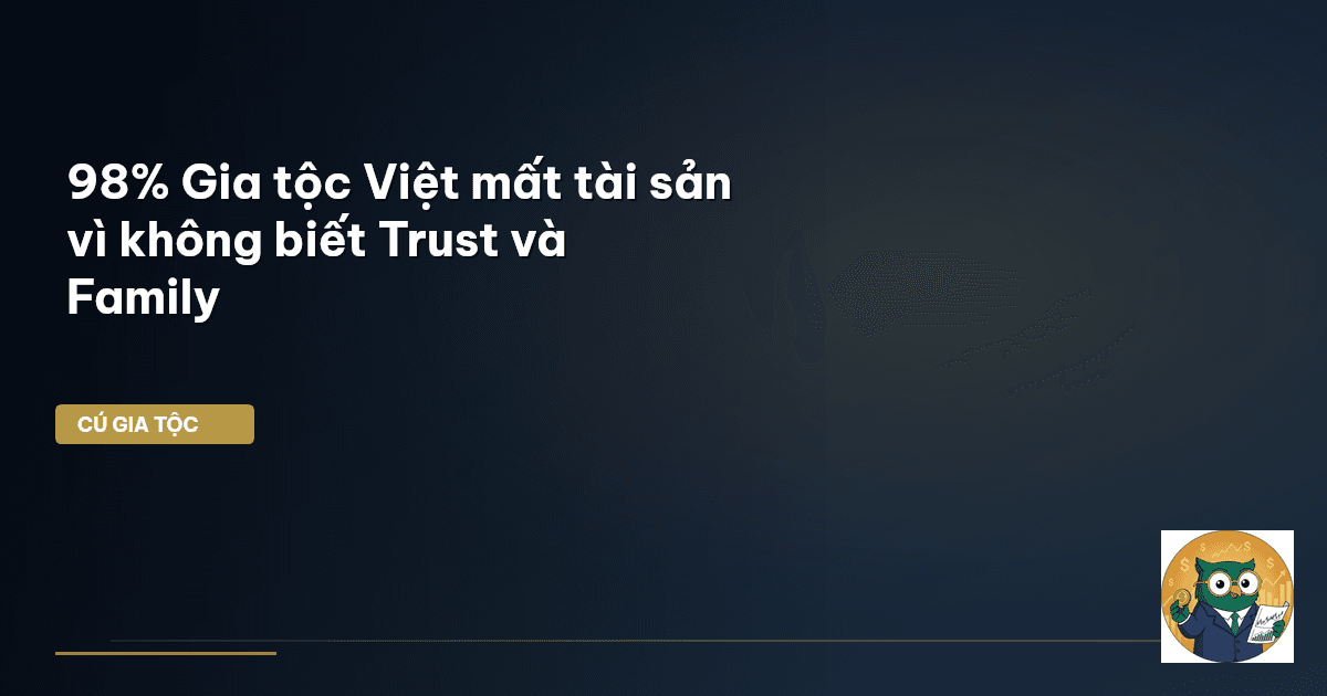98% Gia tộc Việt mất tài sản vì không biết Trust và Family