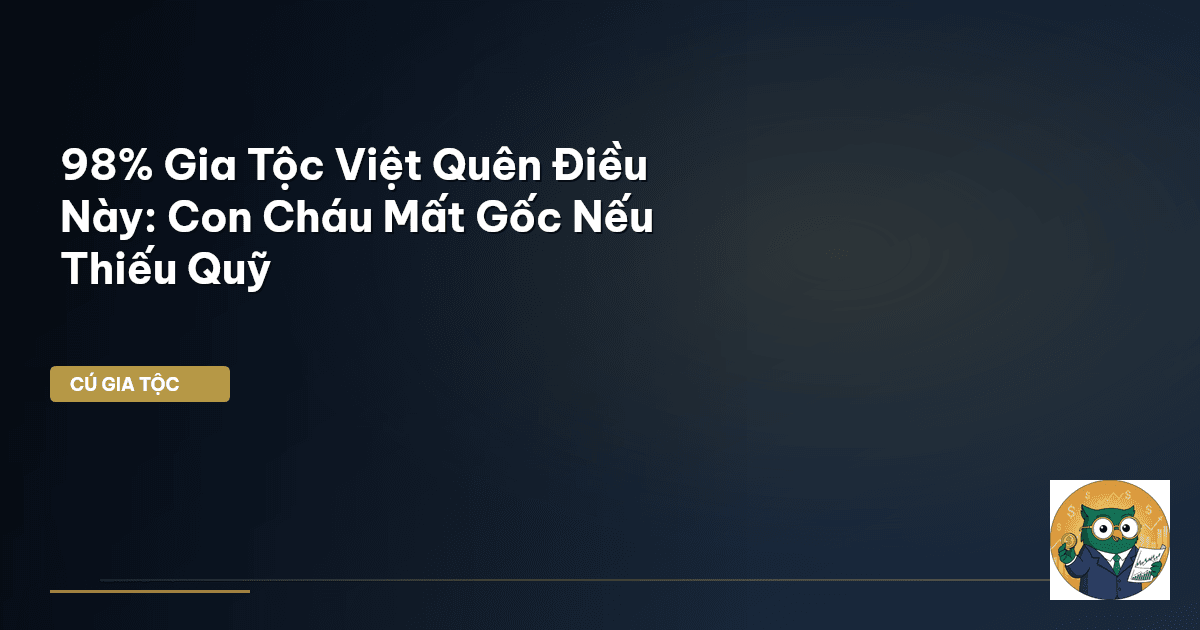 98% Gia Tộc Việt Quên Điều Này: Con Cháu Mất Gốc Nếu Thiếu Quỹ