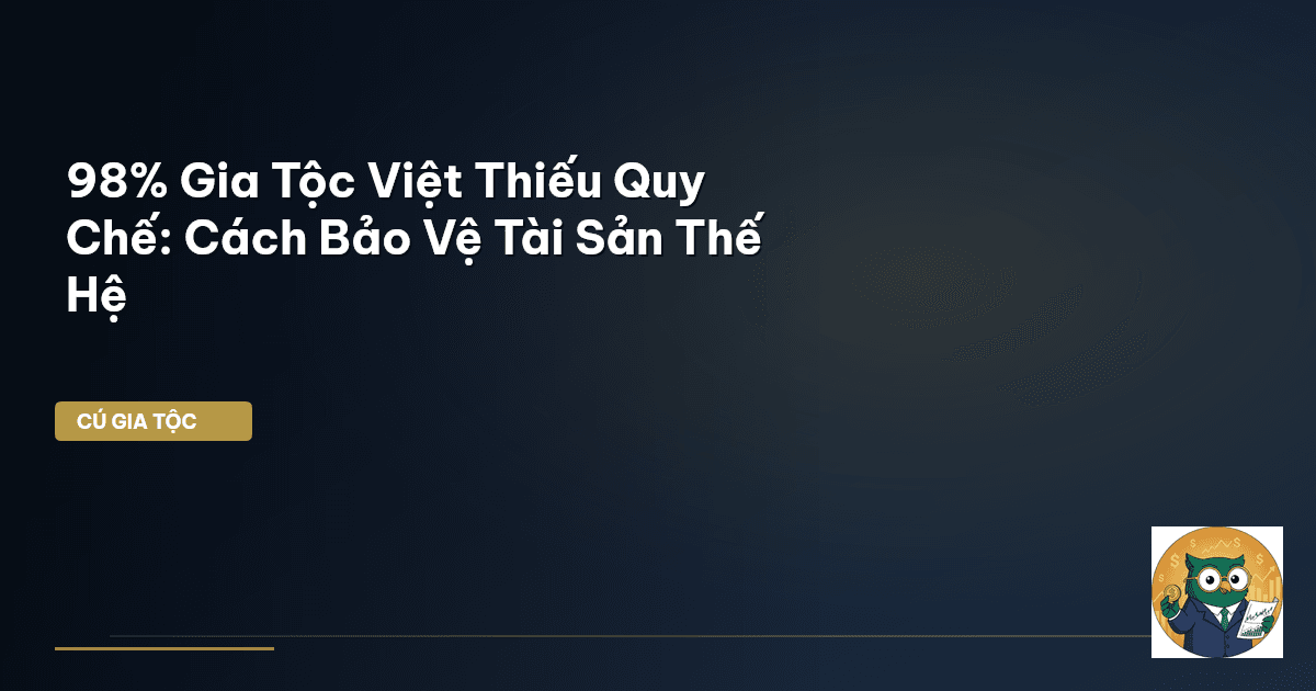 98% Gia Tộc Việt Thiếu Quy Chế: Cách Bảo Vệ Tài Sản Thế Hệ