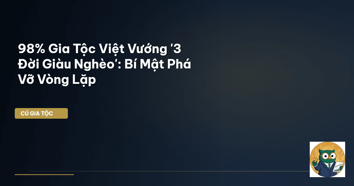 98% Gia Tộc Việt Vướng '3 Đời Giàu Nghèo': Bí Mật Phá Vỡ Vòng Lặp