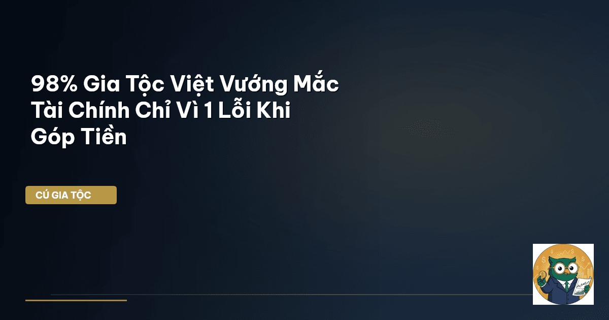 98% Gia Tộc Việt Vướng Mắc Tài Chính Chỉ Vì 1 Lỗi Khi Góp Tiền