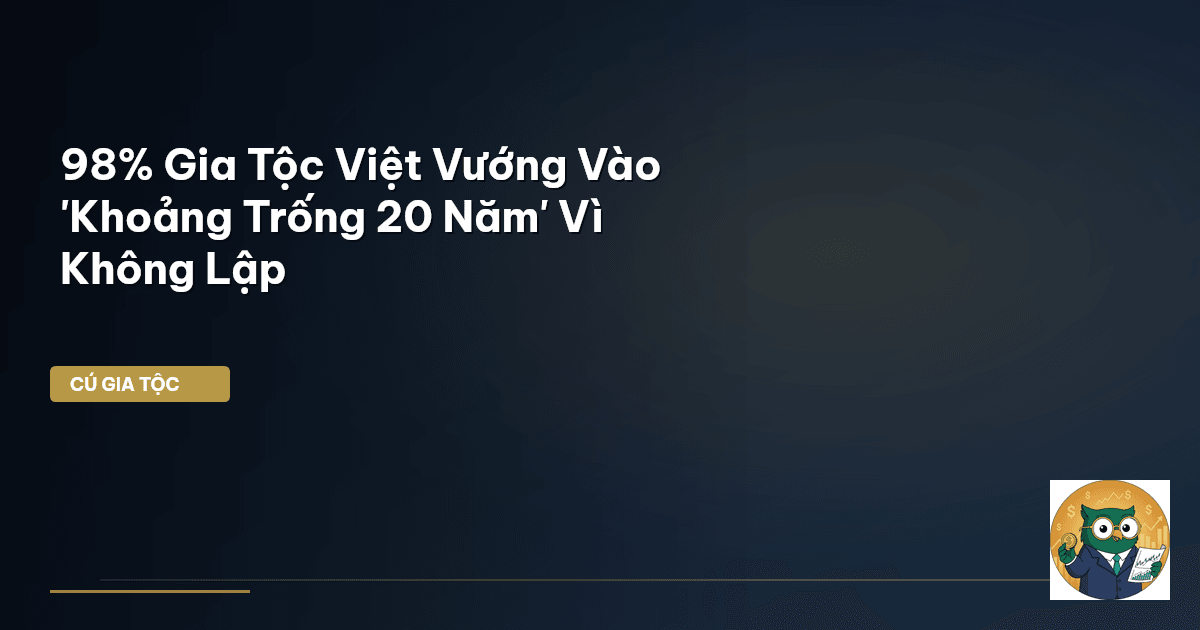 98% Gia Tộc Việt Vướng Vào 'Khoảng Trống 20 Năm' Vì Không Lập
