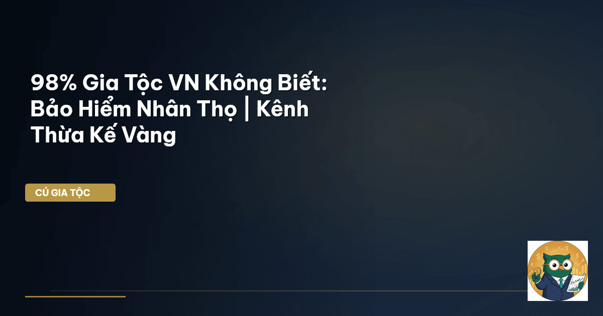 98% Gia Tộc VN Không Biết: Bảo Hiểm Nhân Thọ | Kênh Thừa Kế Vàng