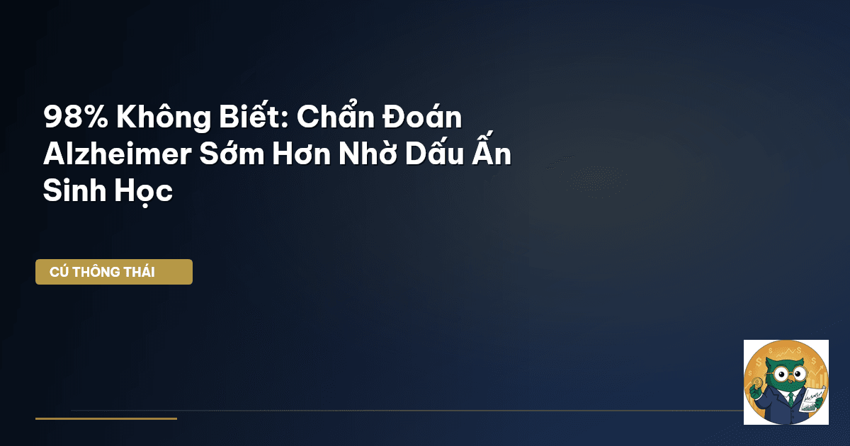 98% Không Biết: Chẩn Đoán Alzheimer Sớm Hơn Nhờ Dấu Ấn Sinh Học