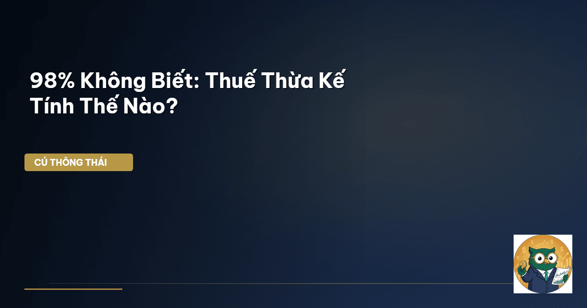 98% Không Biết: Thuế Thừa Kế Tính Thế Nào?